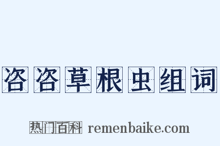 咨咨草根虫组词是什么意思的图片